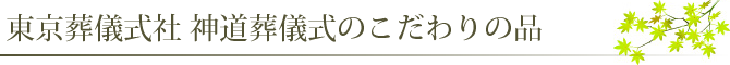 東京葬儀式社 神式葬儀式のこだわりの品